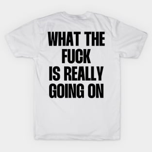 What the fuck is really going on T-Shirt